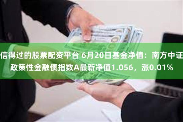 信得过的股票配资平台 6月20日基金净值：南方中证政策性金融债指数A最新净值1.056，涨0.01%