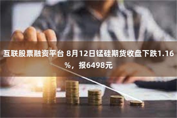 互联股票融资平台 8月12日锰硅期货收盘下跌1.16%，报6498元