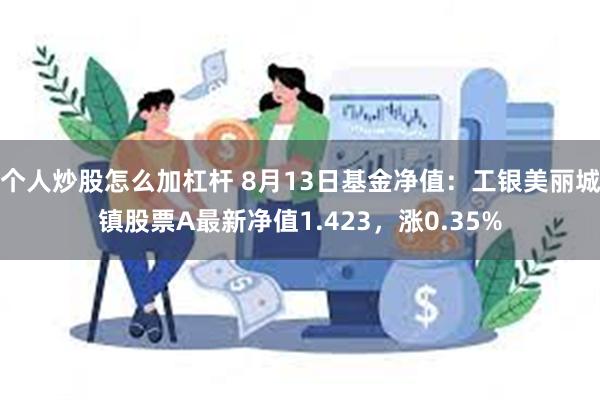 个人炒股怎么加杠杆 8月13日基金净值：工银美丽城镇股票A最新净值1.423，涨0.35%