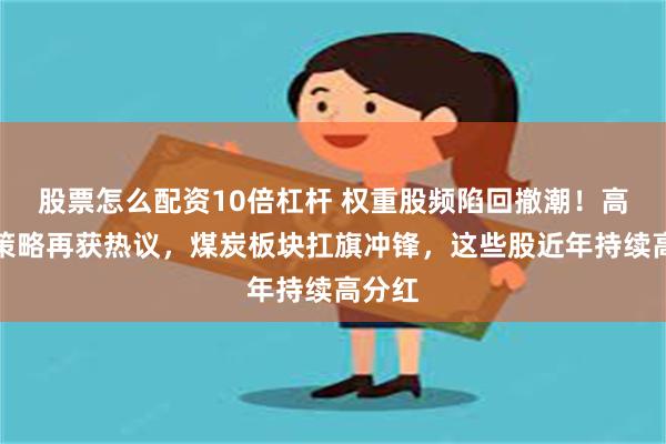 股票怎么配资10倍杠杆 权重股频陷回撤潮！高股息策略再获热议，煤炭板块扛旗冲锋，这些股近年持续高分红