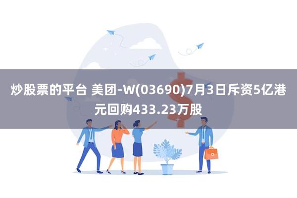 炒股票的平台 美团-W(03690)7月3日斥资5亿港元回购433.23万股