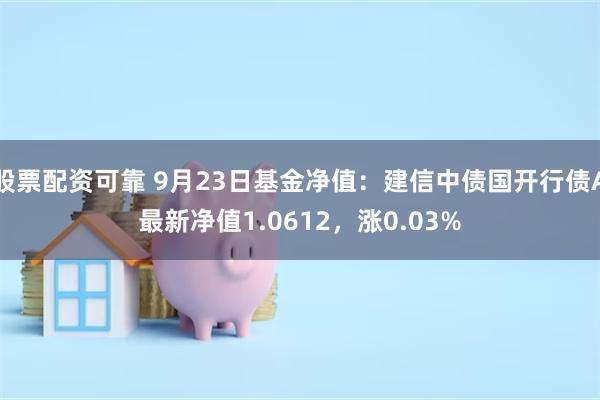 股票配资可靠 9月23日基金净值：建信中债国开行债A最新净值1.0612，涨0.03%