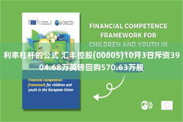 利率杠杆的公式 汇丰控股(00005)10月3日斥资3904.68万英镑回购570.63万股