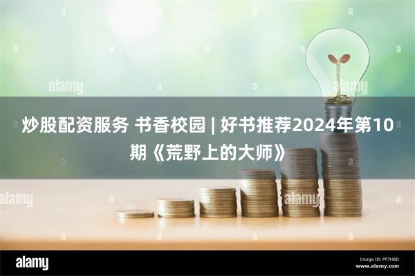 炒股配资服务 书香校园 | 好书推荐2024年第10期《荒野上的大师》