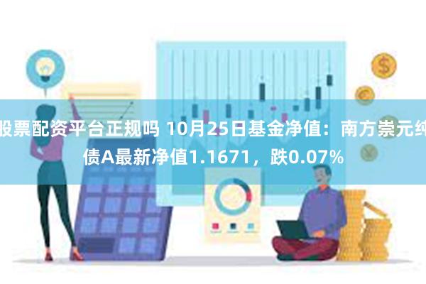 股票配资平台正规吗 10月25日基金净值：南方崇元纯债A最新净值1.1671，跌0.07%