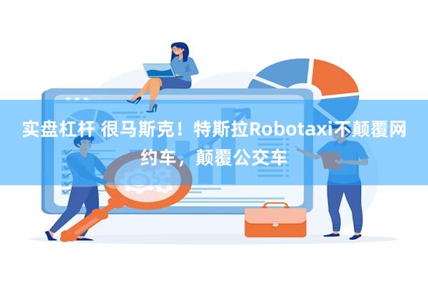 实盘杠杆 很马斯克！特斯拉Robotaxi不颠覆网约车，颠覆公交车