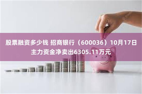 股票融资多少钱 招商银行（600036）10月17日主力资金净卖出6305.11万元