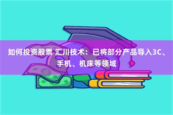 如何投资股票 汇川技术：已将部分产品导入3C、手机、机床等领域