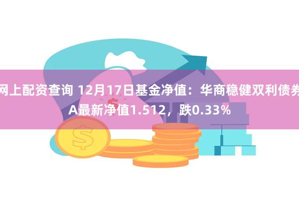 网上配资查询 12月17日基金净值：华商稳健双利债券A最新净值1.512，跌0.33%