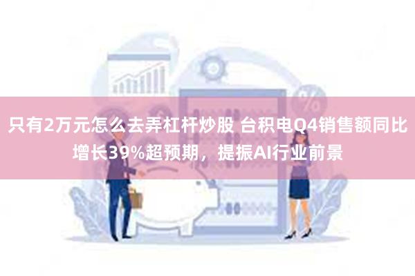 只有2万元怎么去弄杠杆炒股 台积电Q4销售额同比增长39%超预期，提振AI行业前景